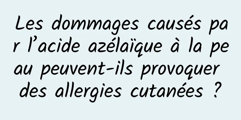 Les dommages causés par l’acide azélaïque à la peau peuvent-ils provoquer des allergies cutanées ?