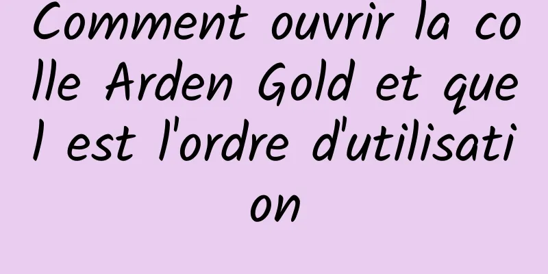 Comment ouvrir la colle Arden Gold et quel est l'ordre d'utilisation