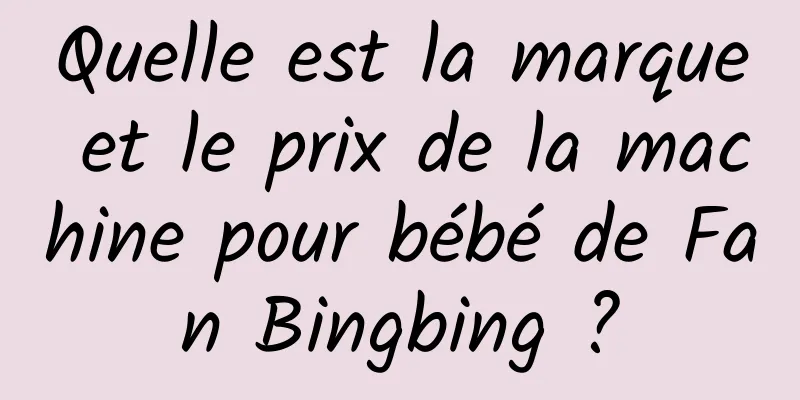 Quelle est la marque et le prix de la machine pour bébé de Fan Bingbing ?