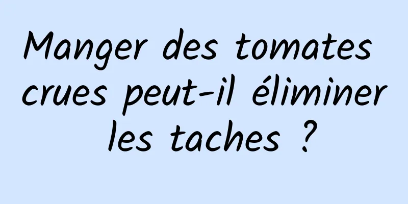 Manger des tomates crues peut-il éliminer les taches ?