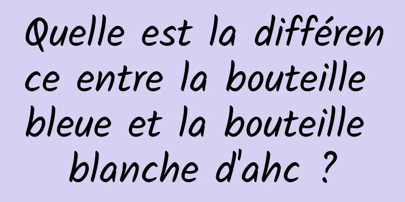 Quelle est la différence entre la bouteille bleue et la bouteille blanche d'ahc ?