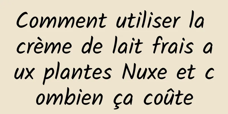 Comment utiliser la crème de lait frais aux plantes Nuxe et combien ça coûte