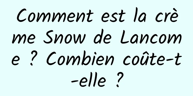 Comment est la crème Snow de Lancome ? Combien coûte-t-elle ?