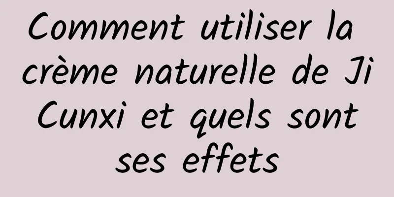 Comment utiliser la crème naturelle de Ji Cunxi et quels sont ses effets