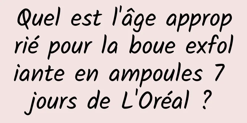 Quel est l'âge approprié pour la boue exfoliante en ampoules 7 jours de L'Oréal ?