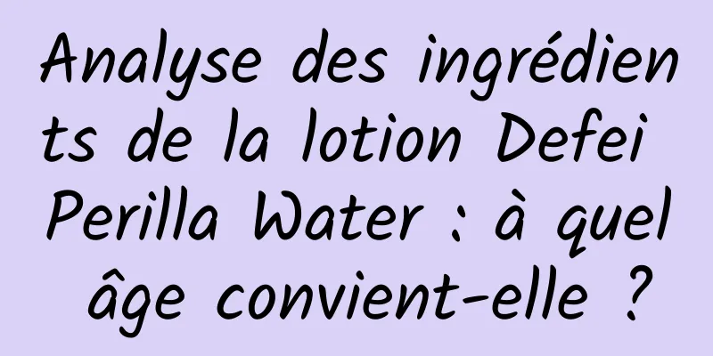 Analyse des ingrédients de la lotion Defei Perilla Water : à quel âge convient-elle ?
