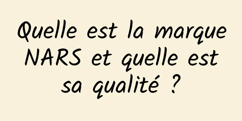 Quelle est la marque NARS et quelle est sa qualité ?