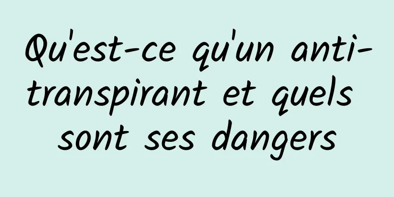Qu'est-ce qu'un anti-transpirant et quels sont ses dangers