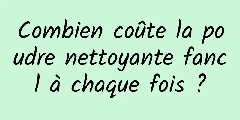 Combien coûte la poudre nettoyante fancl à chaque fois ?
