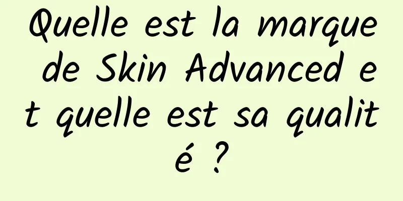 Quelle est la marque de Skin Advanced et quelle est sa qualité ?