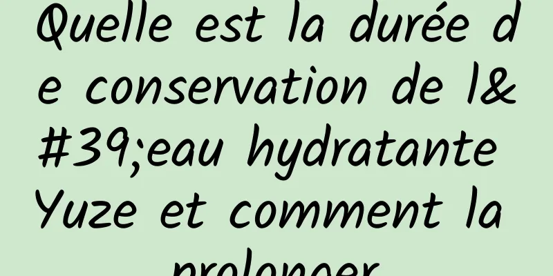 Quelle est la durée de conservation de l'eau hydratante Yuze et comment la prolonger