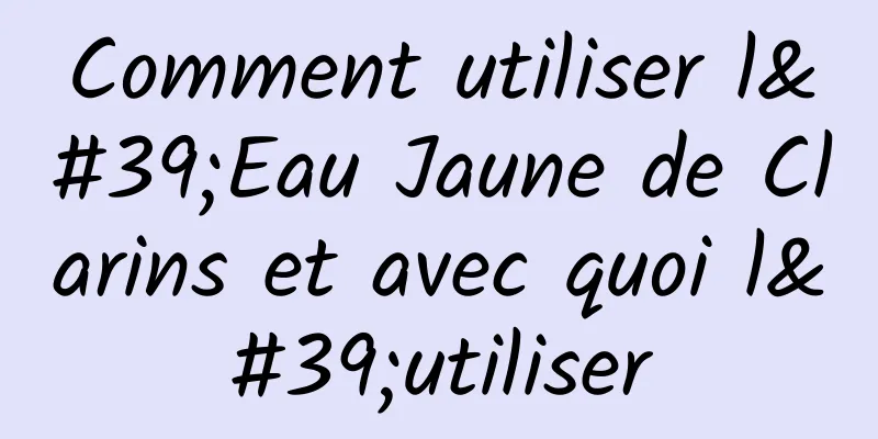 Comment utiliser l'Eau Jaune de Clarins et avec quoi l'utiliser