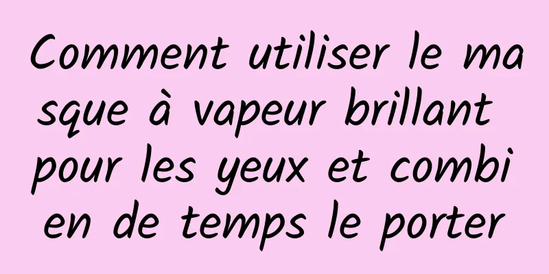Comment utiliser le masque à vapeur brillant pour les yeux et combien de temps le porter