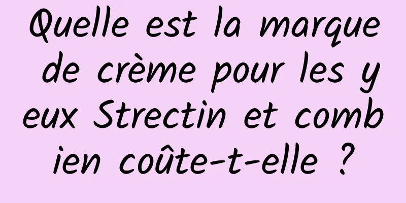 Quelle est la marque de crème pour les yeux Strectin et combien coûte-t-elle ?