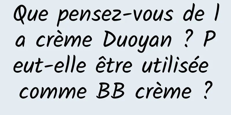 Que pensez-vous de la crème Duoyan ? Peut-elle être utilisée comme BB crème ?