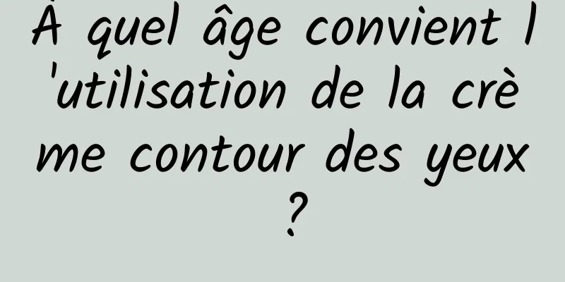 À quel âge convient l'utilisation de la crème contour des yeux ?
