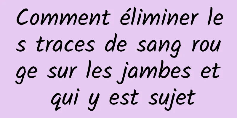 Comment éliminer les traces de sang rouge sur les jambes et qui y est sujet