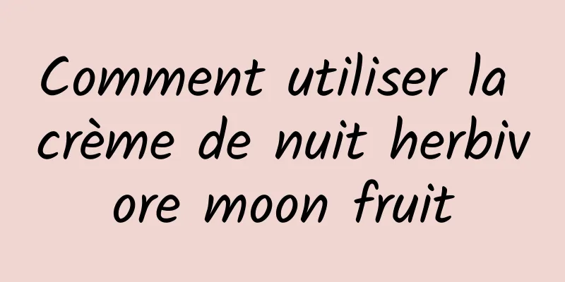Comment utiliser la crème de nuit herbivore moon fruit