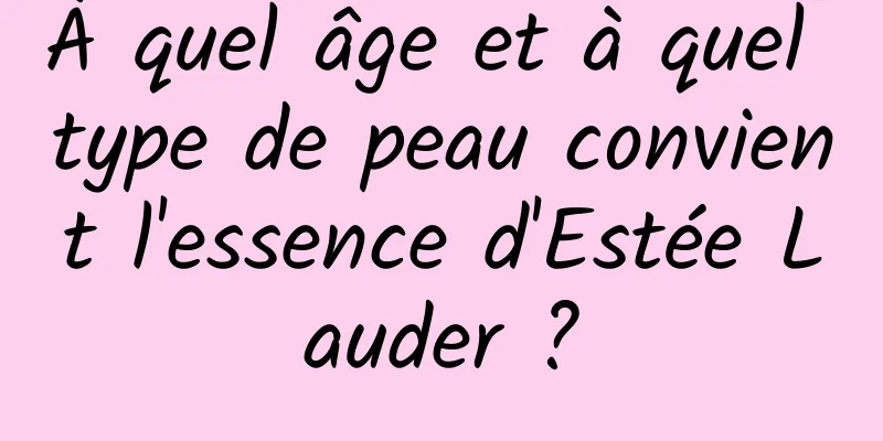 À quel âge et à quel type de peau convient l'essence d'Estée Lauder ?