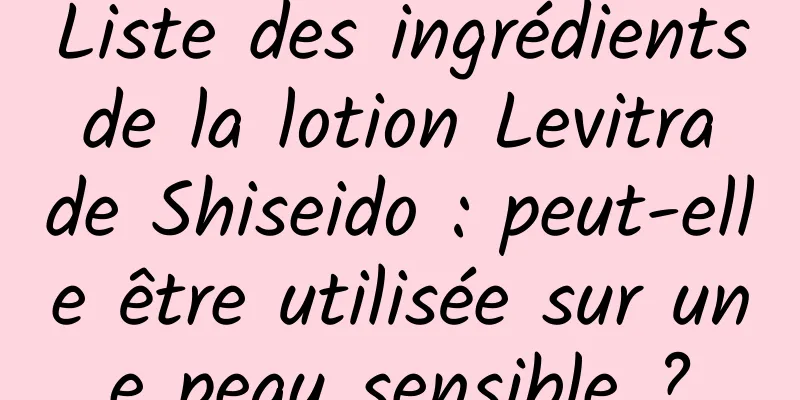 Liste des ingrédients de la lotion Levitra de Shiseido : peut-elle être utilisée sur une peau sensible ?