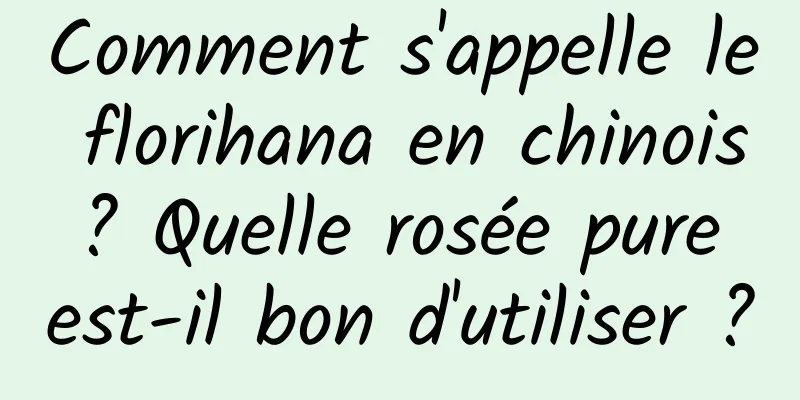 Comment s'appelle le florihana en chinois ? Quelle rosée pure est-il bon d'utiliser ?