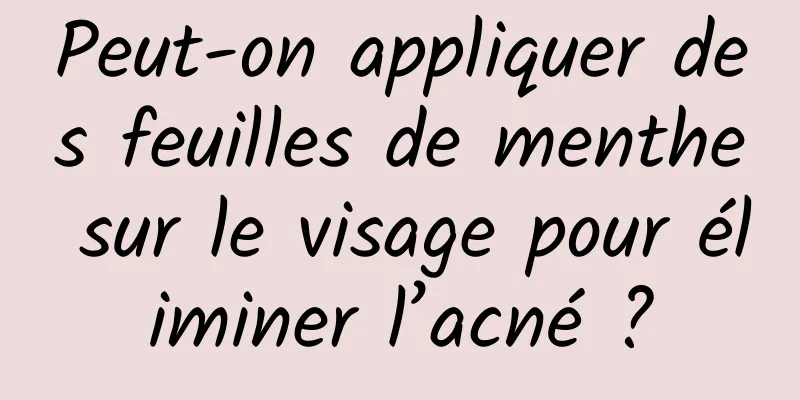 Peut-on appliquer des feuilles de menthe sur le visage pour éliminer l’acné ?