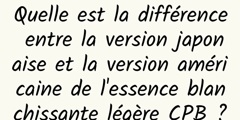 Quelle est la différence entre la version japonaise et la version américaine de l'essence blanchissante légère CPB ?