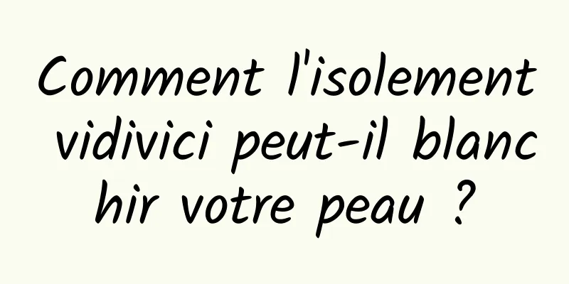 Comment l'isolement vidivici peut-il blanchir votre peau ?