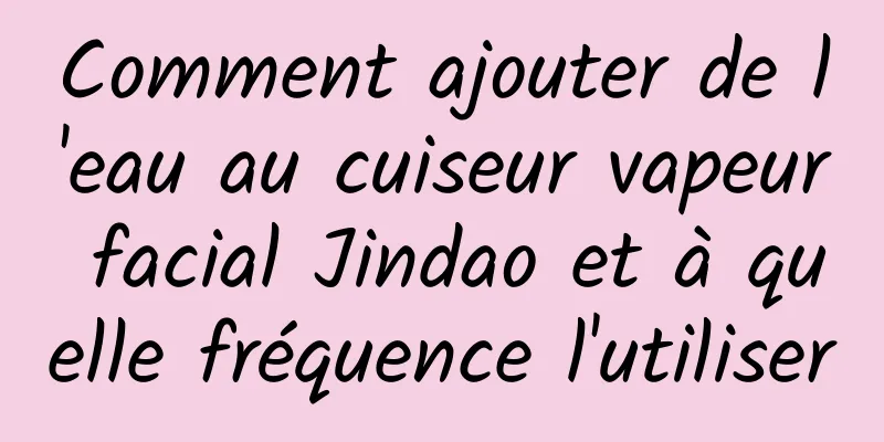 Comment ajouter de l'eau au cuiseur vapeur facial Jindao et à quelle fréquence l'utiliser