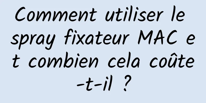 Comment utiliser le spray fixateur MAC et combien cela coûte-t-il ?