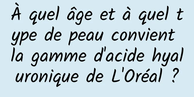 À quel âge et à quel type de peau convient la gamme d'acide hyaluronique de L'Oréal ?
