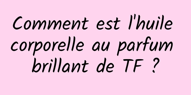 Comment est l'huile corporelle au parfum brillant de TF ?