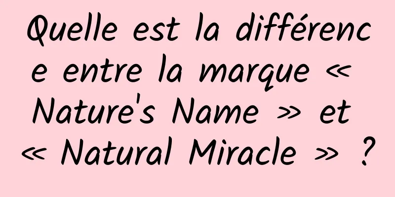 Quelle est la différence entre la marque « Nature's Name » et « Natural Miracle » ?