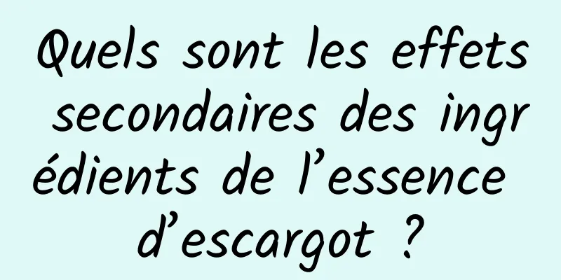 Quels sont les effets secondaires des ingrédients de l’essence d’escargot ?