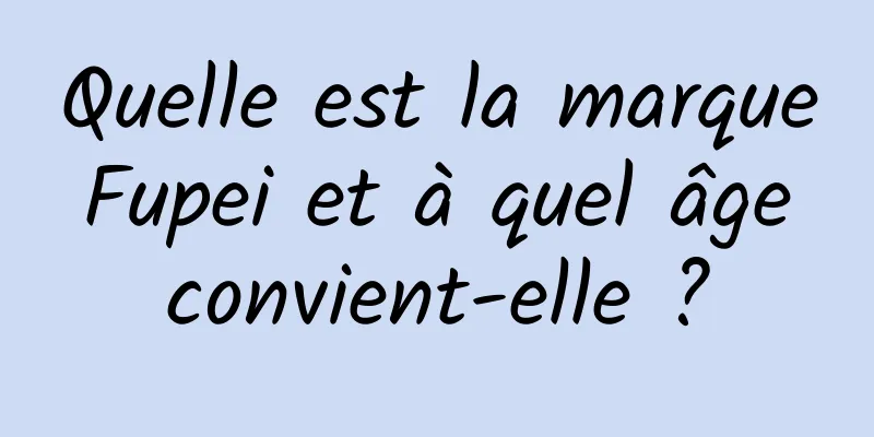 Quelle est la marque Fupei et à quel âge convient-elle ?