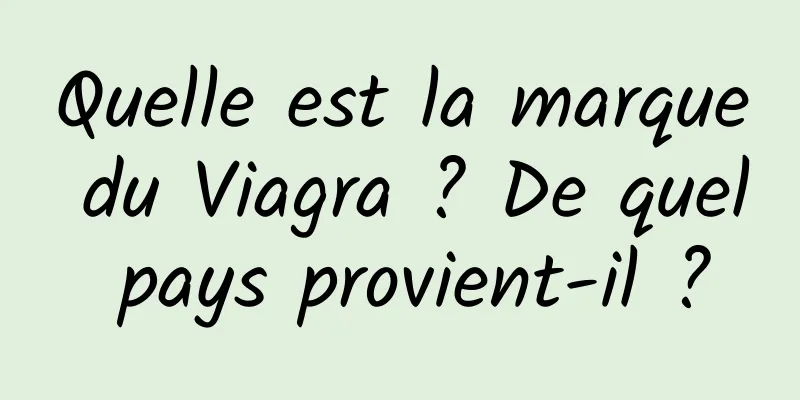 Quelle est la marque du Viagra ? De quel pays provient-il ?