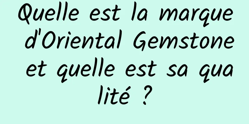 Quelle est la marque d'Oriental Gemstone et quelle est sa qualité ?