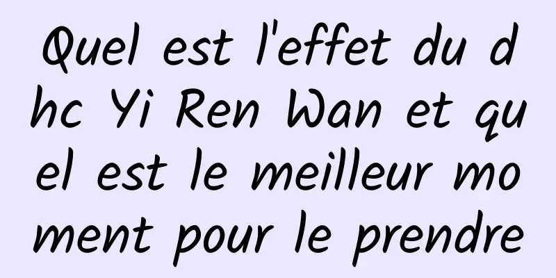 Quel est l'effet du dhc Yi Ren Wan et quel est le meilleur moment pour le prendre