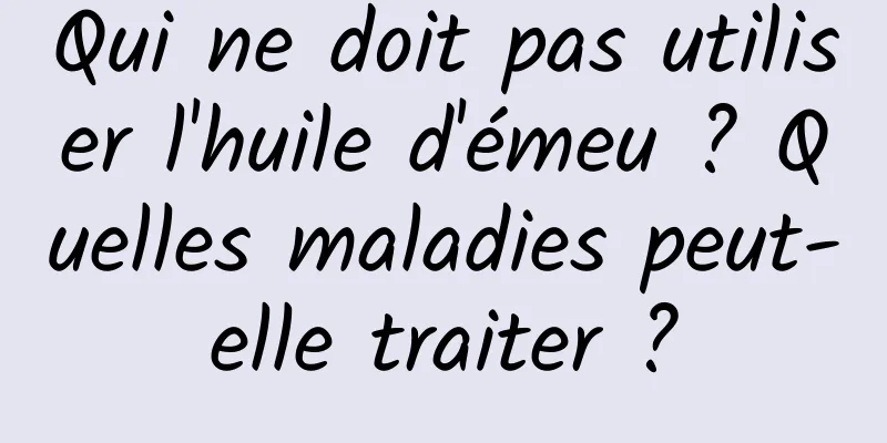 Qui ne doit pas utiliser l'huile d'émeu ? Quelles maladies peut-elle traiter ?