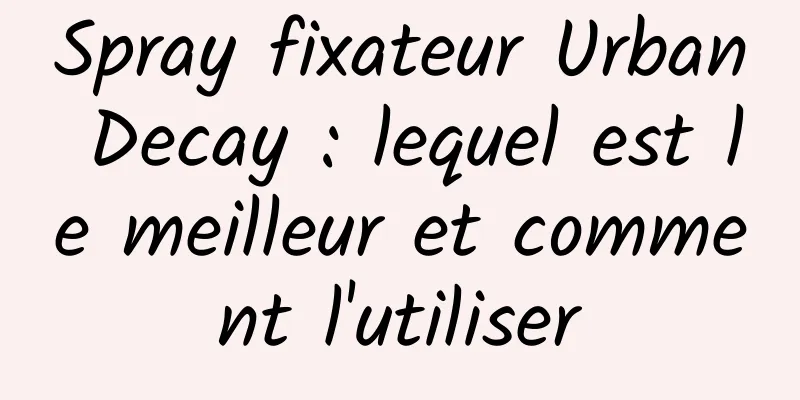 Spray fixateur Urban Decay : lequel est le meilleur et comment l'utiliser