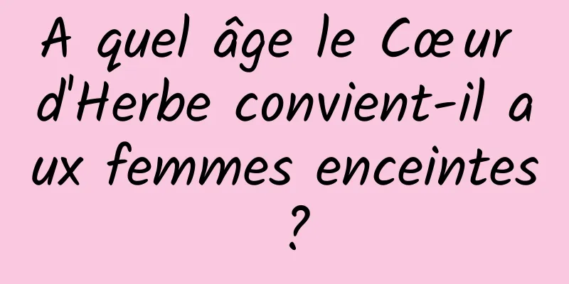 A quel âge le Cœur d'Herbe convient-il aux femmes enceintes ?