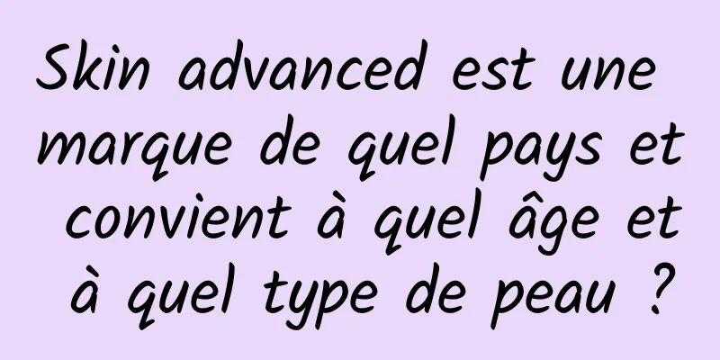 Skin advanced est une marque de quel pays et convient à quel âge et à quel type de peau ?