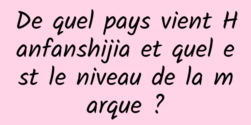 De quel pays vient Hanfanshijia et quel est le niveau de la marque ?