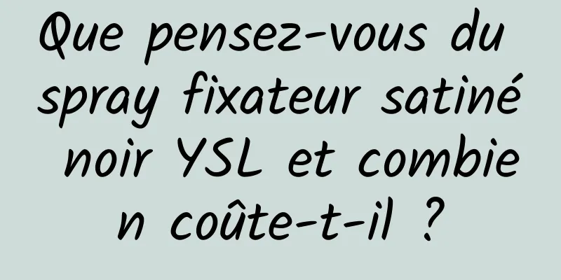 Que pensez-vous du spray fixateur satiné noir YSL et combien coûte-t-il ?