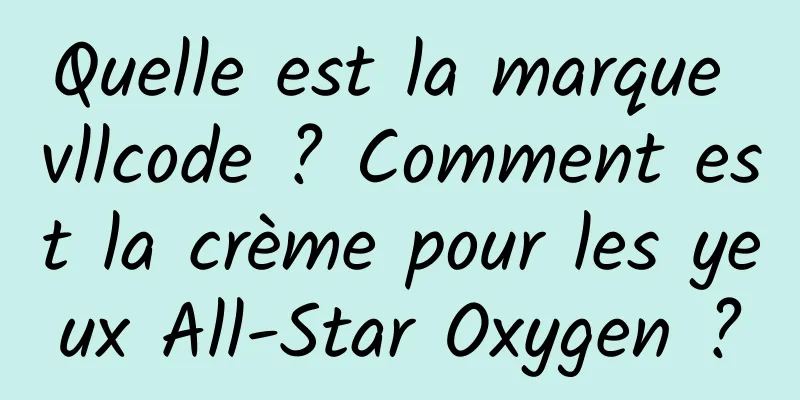 Quelle est la marque vllcode ? Comment est la crème pour les yeux All-Star Oxygen ?