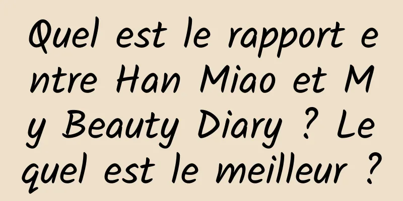Quel est le rapport entre Han Miao et My Beauty Diary ? Lequel est le meilleur ?