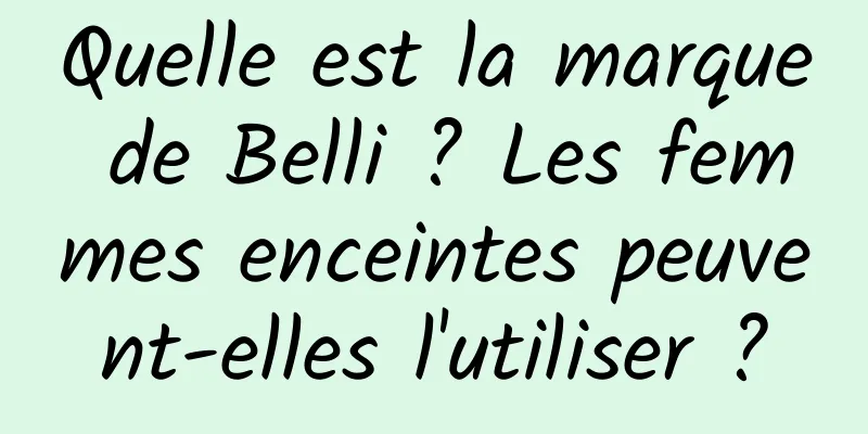 Quelle est la marque de Belli ? Les femmes enceintes peuvent-elles l'utiliser ?