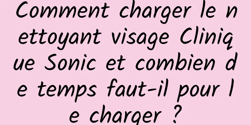 Comment charger le nettoyant visage Clinique Sonic et combien de temps faut-il pour le charger ?
