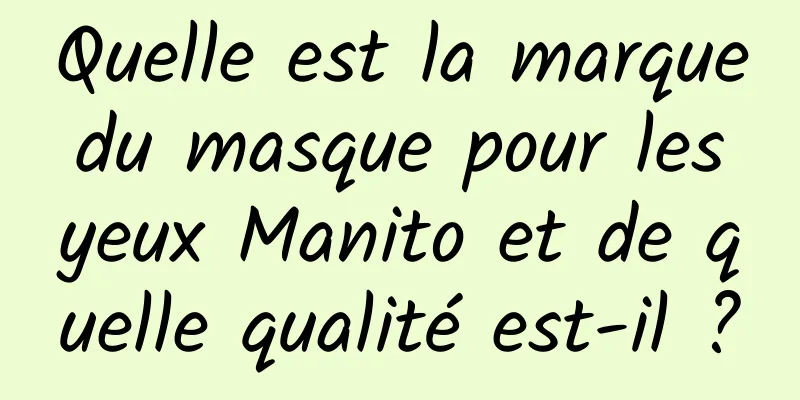 Quelle est la marque du masque pour les yeux Manito et de quelle qualité est-il ?