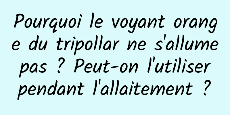 Pourquoi le voyant orange du tripollar ne s'allume pas ? Peut-on l'utiliser pendant l'allaitement ?